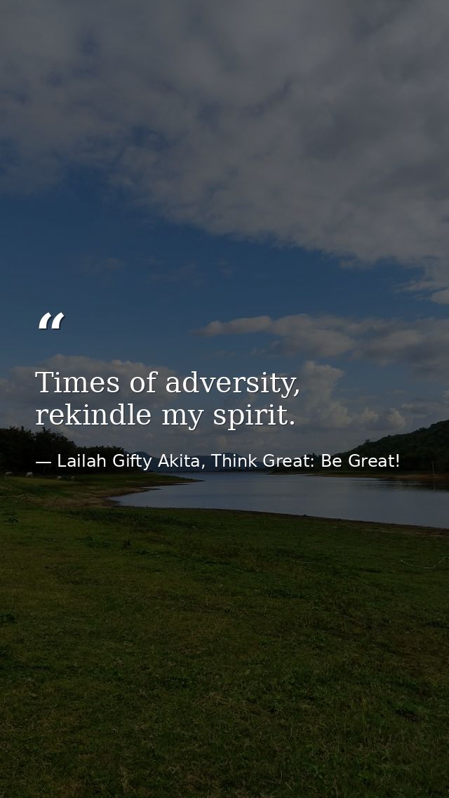 Times of adversity, rekindle my spirit. — Lailah Gifty Akita, Think Great: Be Great!