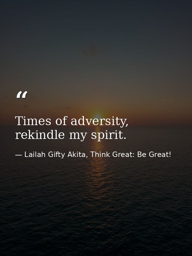 Times of adversity, rekindle my spirit. — Lailah Gifty Akita, Think Great: Be Great!