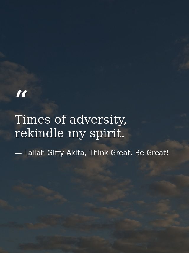 Times of adversity, rekindle my spirit. — Lailah Gifty Akita, Think Great: Be Great!