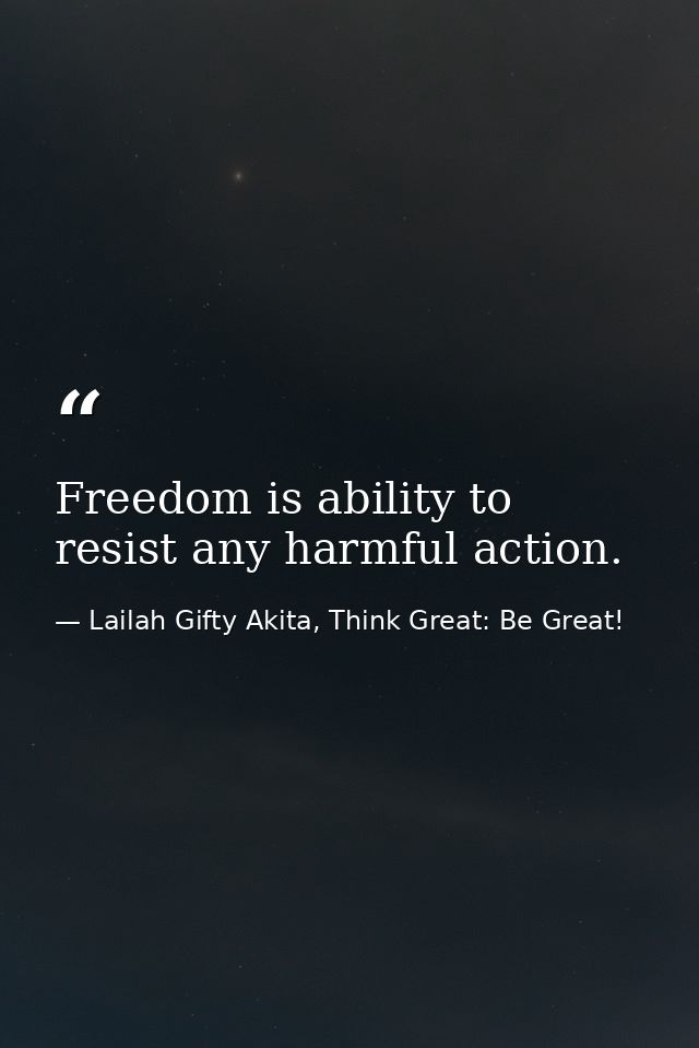 Freedom is ability to resist any harmful action. — Lailah Gifty Akita, Think Great: Be Great!