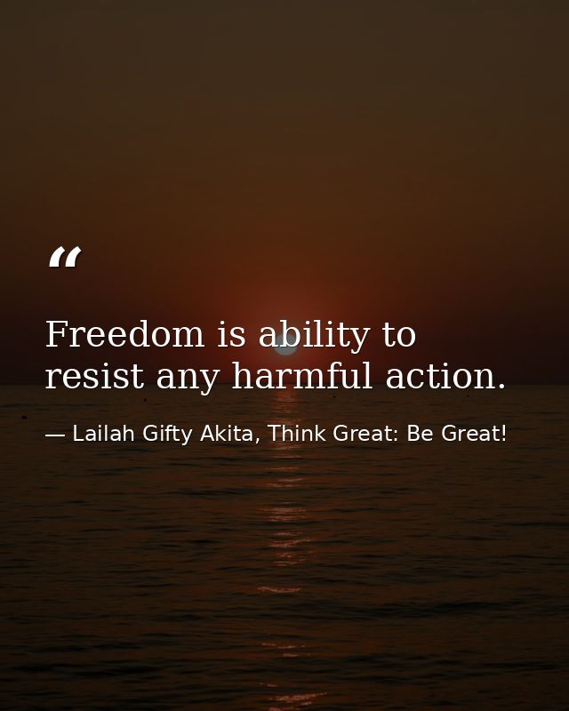 Freedom is ability to resist any harmful action. — Lailah Gifty Akita, Think Great: Be Great!