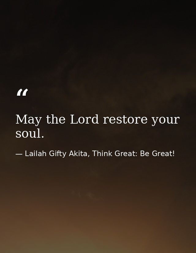 May the Lord restore your soul. — Lailah Gifty Akita, Think Great: Be Great!