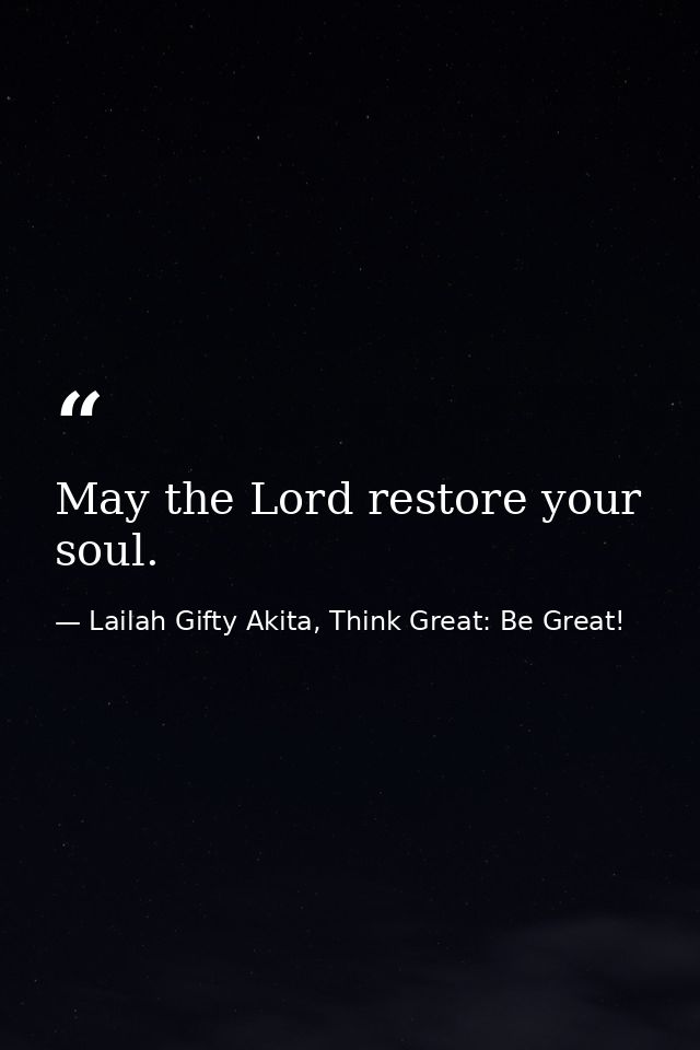 May the Lord restore your soul. — Lailah Gifty Akita, Think Great: Be Great!