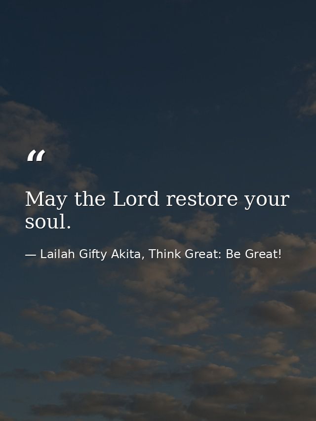 May the Lord restore your soul. — Lailah Gifty Akita, Think Great: Be Great!