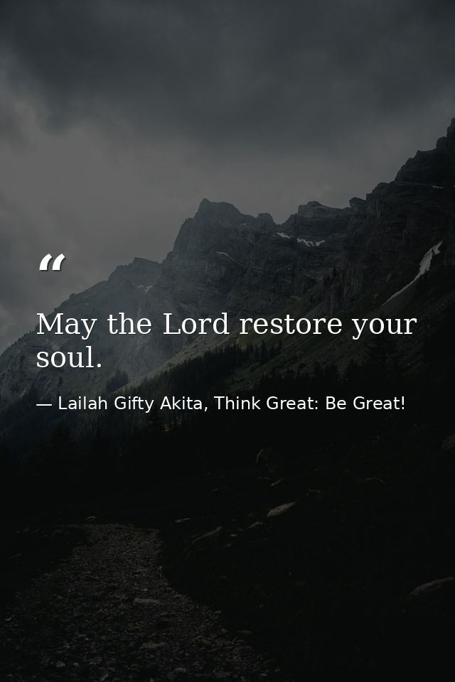 May the Lord restore your soul. — Lailah Gifty Akita, Think Great: Be Great!