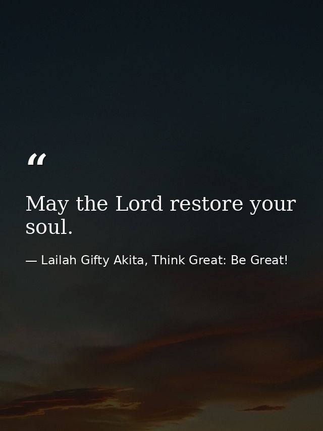 May the Lord restore your soul. — Lailah Gifty Akita, Think Great: Be Great!