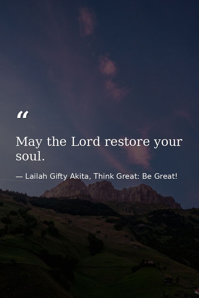 May the Lord restore your soul. — Lailah Gifty Akita, Think Great: Be Great!