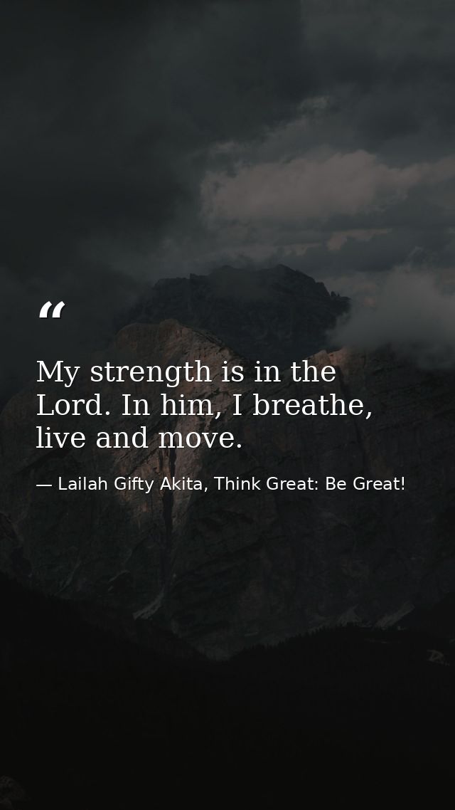 My strength is in the Lord. In him, I breathe, live and move. — Lailah Gifty Akita, Think Great: Be Great!
