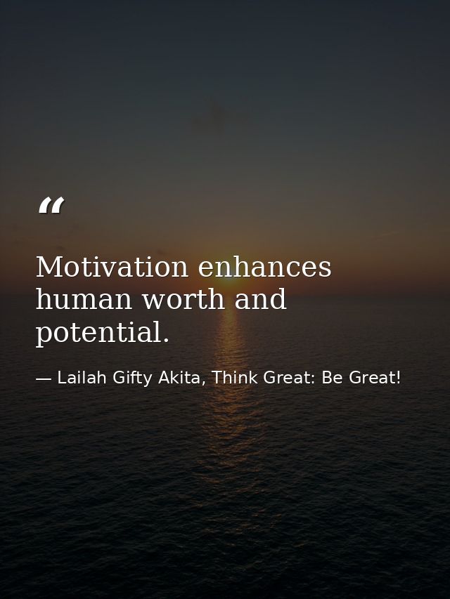 Motivation enhances human worth and potential. — Lailah Gifty Akita, Think Great: Be Great!