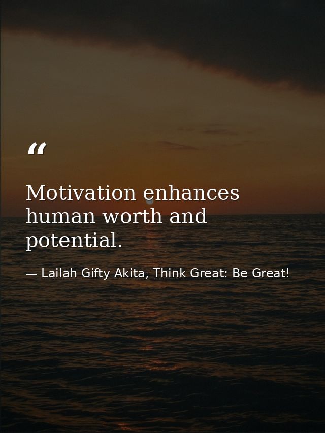 Motivation enhances human worth and potential. — Lailah Gifty Akita, Think Great: Be Great!