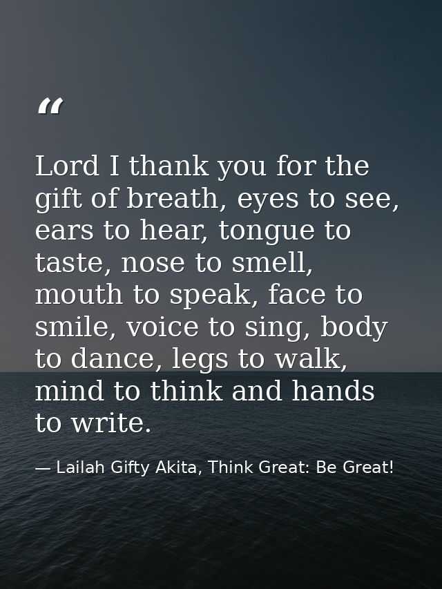 Lord I thank you for the gift of breath, eyes to see, ears to hear, tongue to taste, nose to smell, mouth to speak, face — Lailah Gifty Akita, Think Great: Be Great!