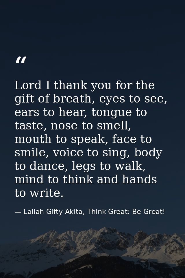Lord I thank you for the gift of breath, eyes to see, ears to hear, tongue to taste, nose to smell, mouth to speak, face — Lailah Gifty Akita, Think Great: Be Great!