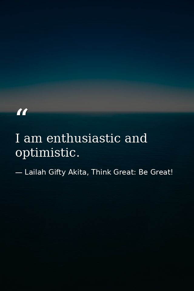 I am enthusiastic and optimistic. — Lailah Gifty Akita, Think Great: Be Great!