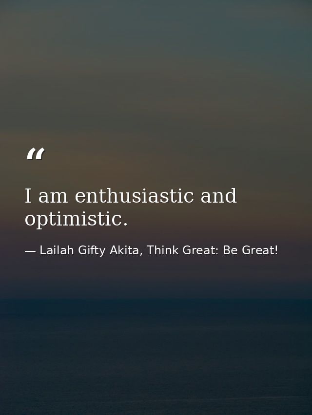 I am enthusiastic and optimistic. — Lailah Gifty Akita, Think Great: Be Great!