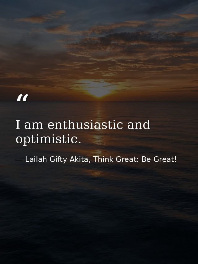 I am enthusiastic and optimistic. — Lailah Gifty Akita, Think Great: Be Great!