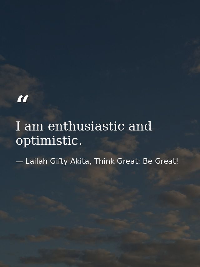 I am enthusiastic and optimistic. — Lailah Gifty Akita, Think Great: Be Great!