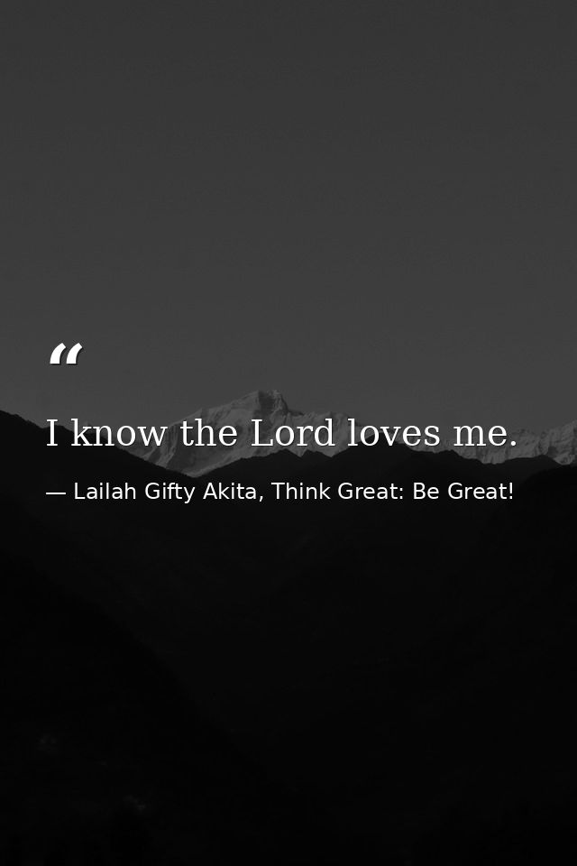 I know the Lord loves me. — Lailah Gifty Akita, Think Great: Be Great!