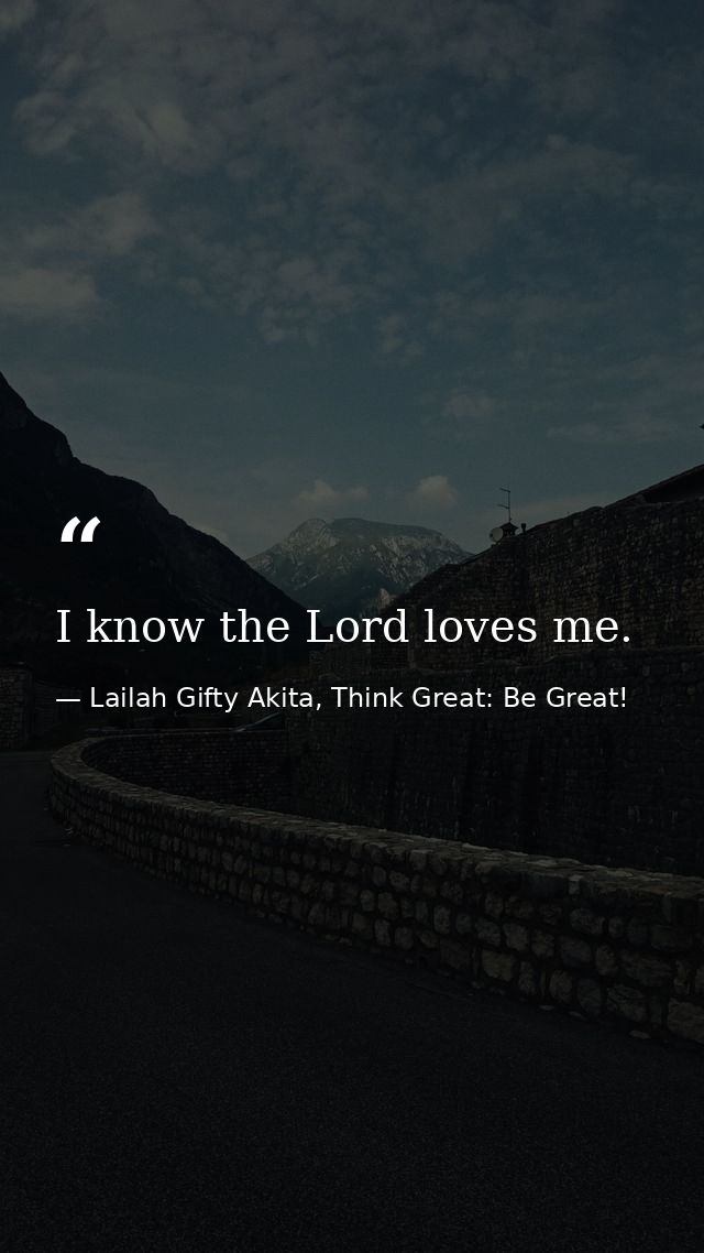 I know the Lord loves me. — Lailah Gifty Akita, Think Great: Be Great!