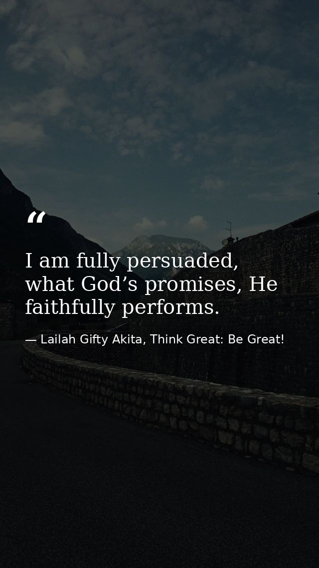 I am fully persuaded, what God’s promises, He faithfully performs. — Lailah Gifty Akita, Think Great: Be Great!