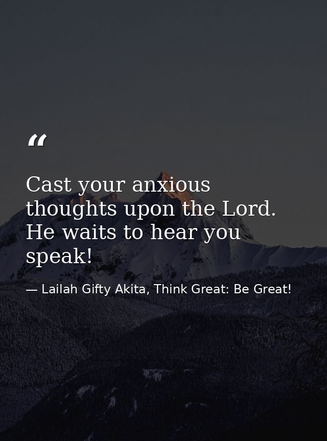 Cast your anxious thoughts upon the Lord. He waits to hear you speak! — Lailah Gifty Akita, Think Great: Be Great!