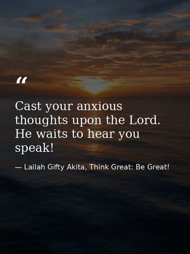 Cast your anxious thoughts upon the Lord. He waits to hear you speak! — Lailah Gifty Akita, Think Great: Be Great!