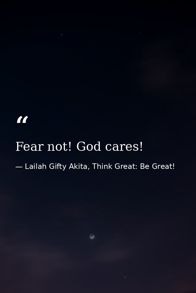 Fear not! God cares! — Lailah Gifty Akita, Think Great: Be Great!