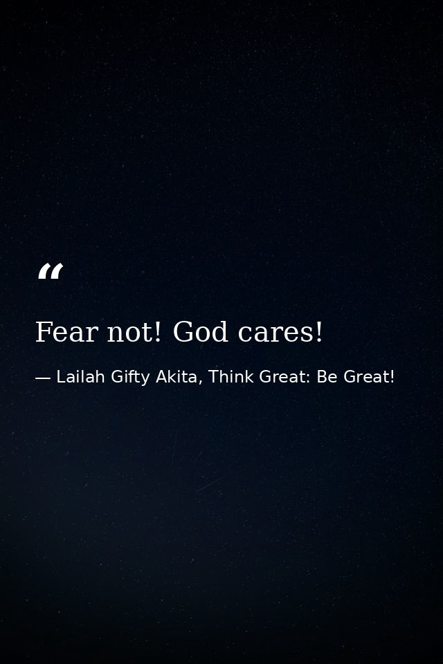 Fear not! God cares! — Lailah Gifty Akita, Think Great: Be Great!