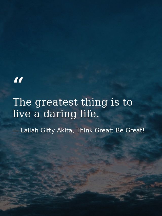 The greatest thing is to live a daring life. — Lailah Gifty Akita, Think Great: Be Great!
