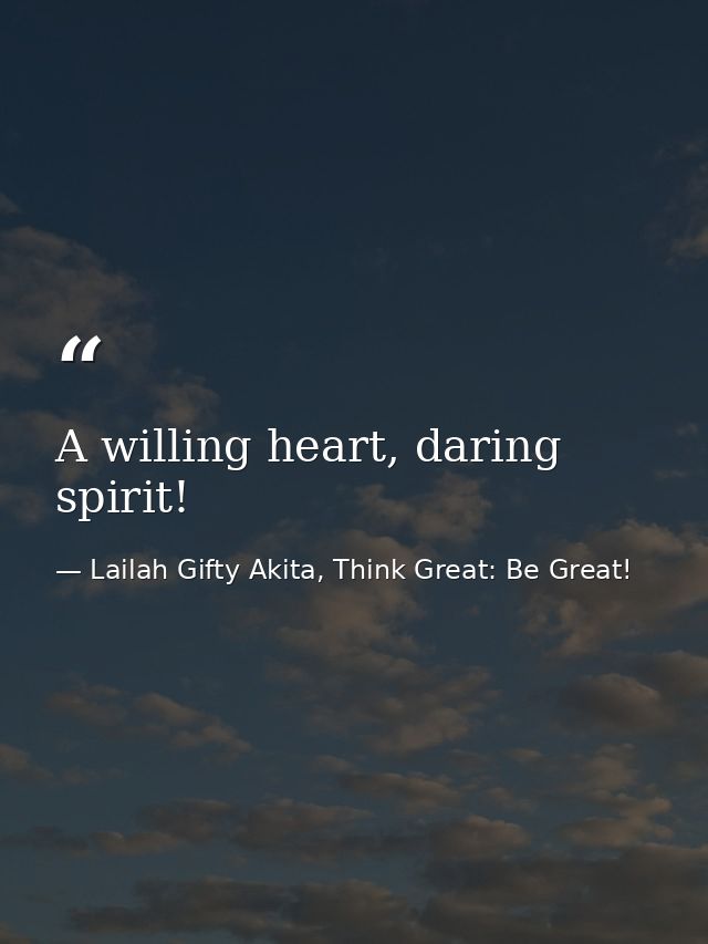 A willing heart, daring spirit! — Lailah Gifty Akita, Think Great: Be Great!