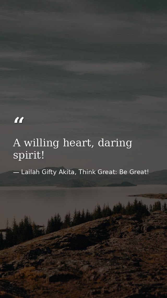 A willing heart, daring spirit! — Lailah Gifty Akita, Think Great: Be Great!