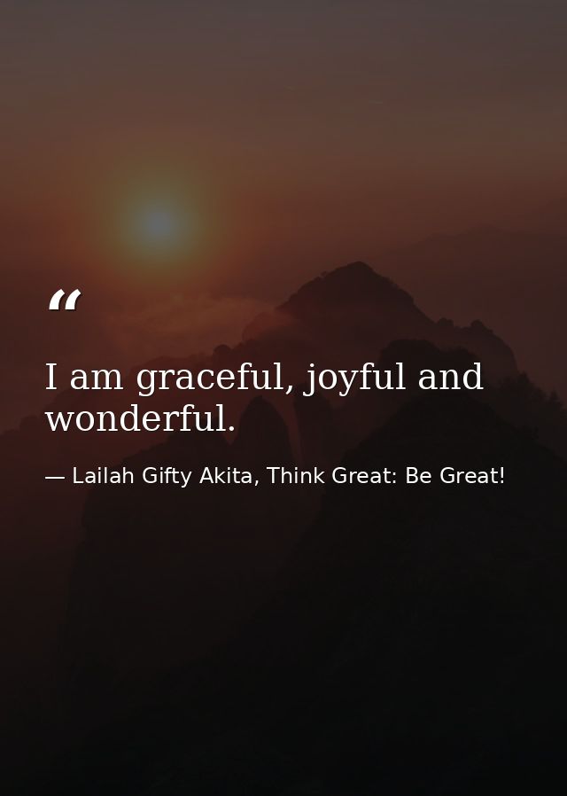 I am graceful, joyful and wonderful. — Lailah Gifty Akita, Think Great: Be Great!