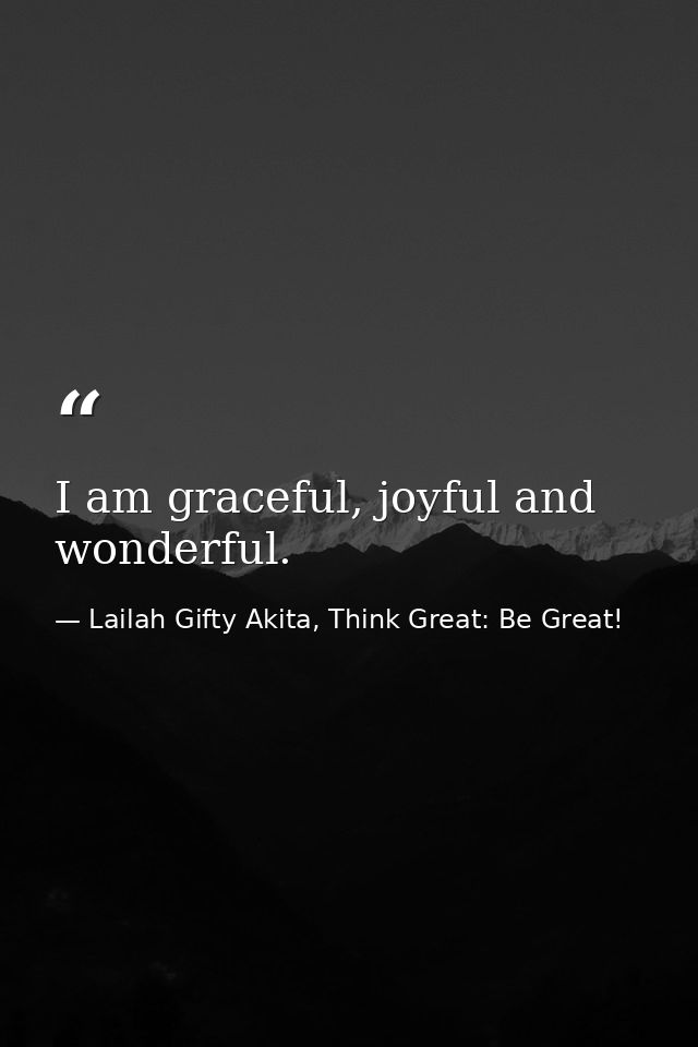 I am graceful, joyful and wonderful. — Lailah Gifty Akita, Think Great: Be Great!