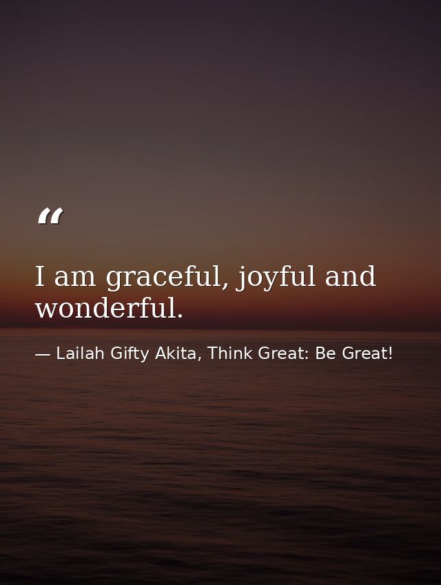 I am graceful, joyful and wonderful. — Lailah Gifty Akita, Think Great: Be Great!