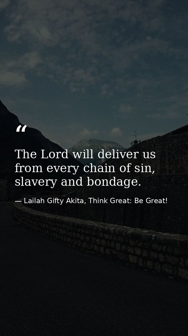 The Lord will deliver us from every chain of sin, slavery and bondage. — Lailah Gifty Akita, Think Great: Be Great!