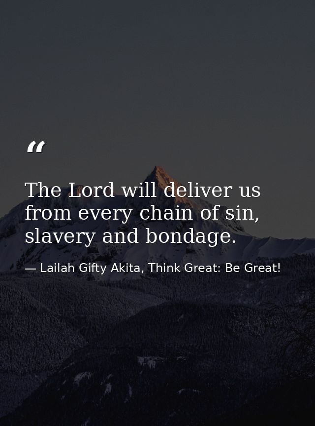 The Lord will deliver us from every chain of sin, slavery and bondage. — Lailah Gifty Akita, Think Great: Be Great!