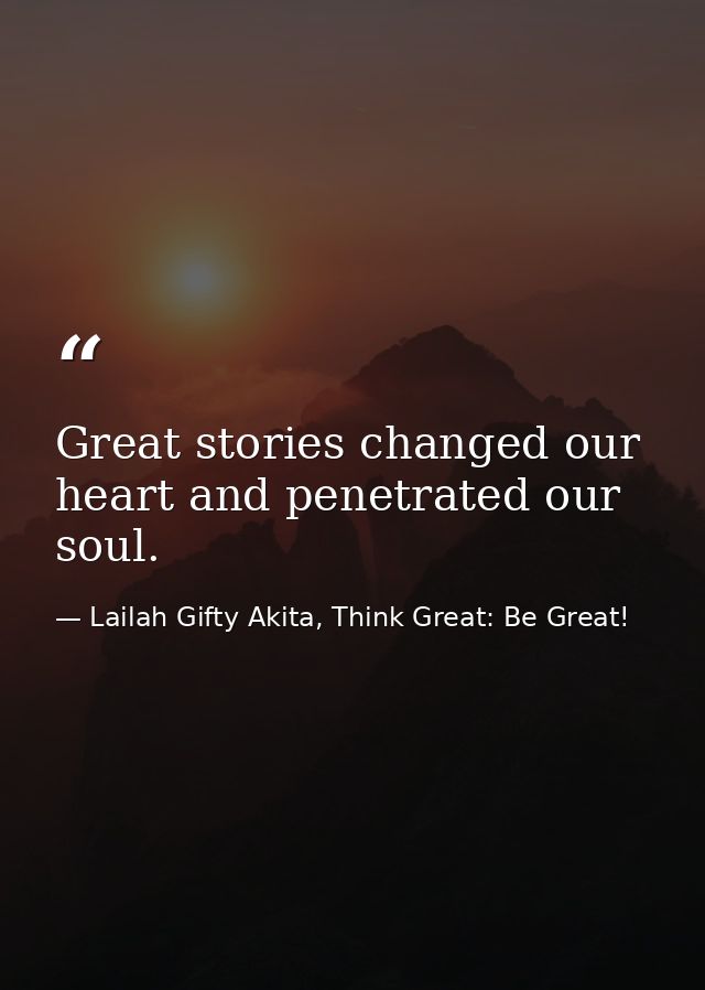 Great stories changed our heart and penetrated our soul. — Lailah Gifty Akita, Think Great: Be Great!