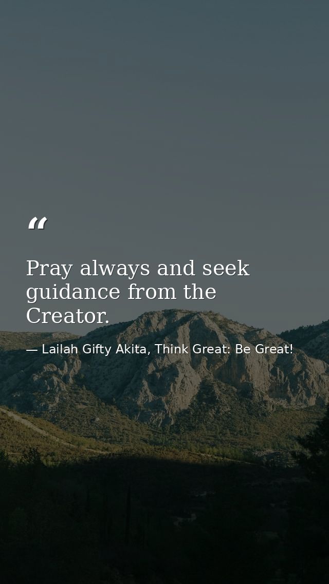 Pray always and seek guidance from the Creator. — Lailah Gifty Akita, Think Great: Be Great!