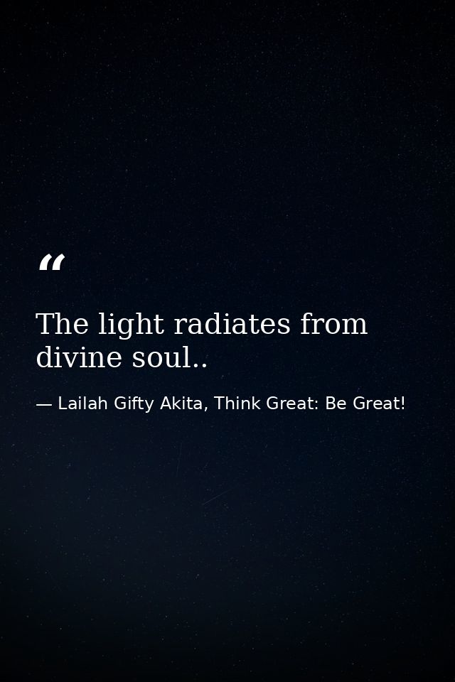 The light radiates from divine soul.. — Lailah Gifty Akita, Think Great: Be Great!