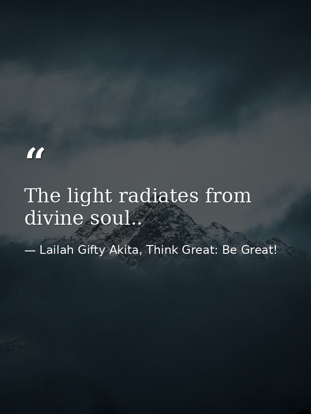 The light radiates from divine soul.. — Lailah Gifty Akita, Think Great: Be Great!