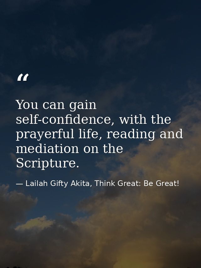 You can gain self-confidence, with the prayerful life, reading and mediation on the Scripture. — Lailah Gifty Akita, Think Great: Be Great!