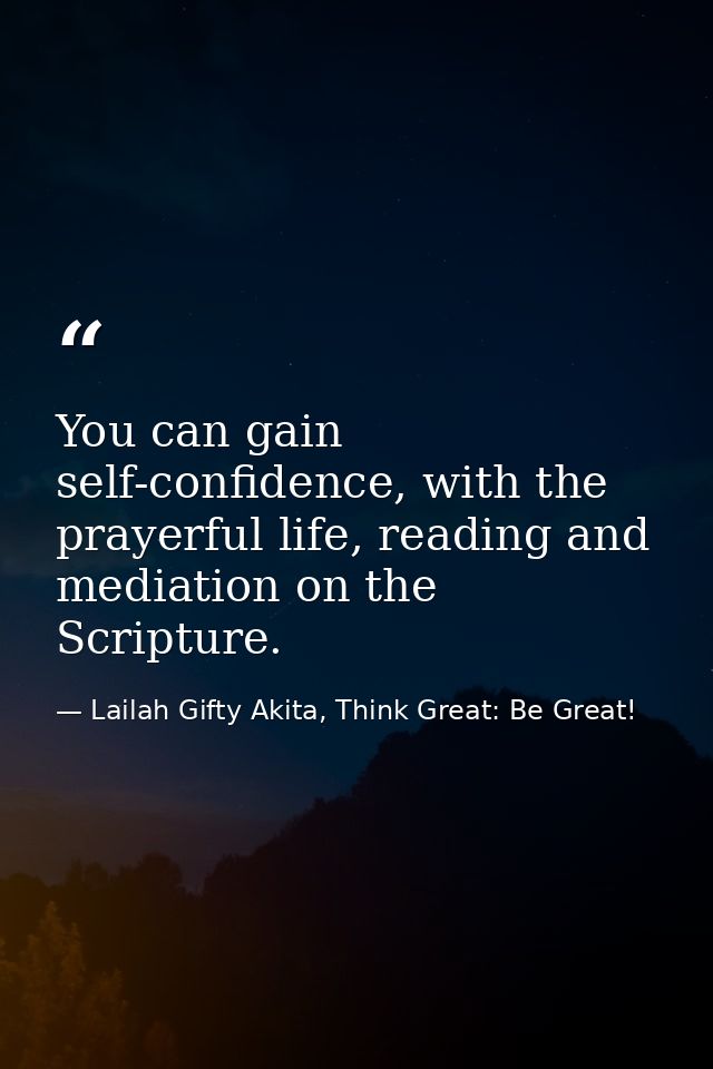 You can gain self-confidence, with the prayerful life, reading and mediation on the Scripture. — Lailah Gifty Akita, Think Great: Be Great!