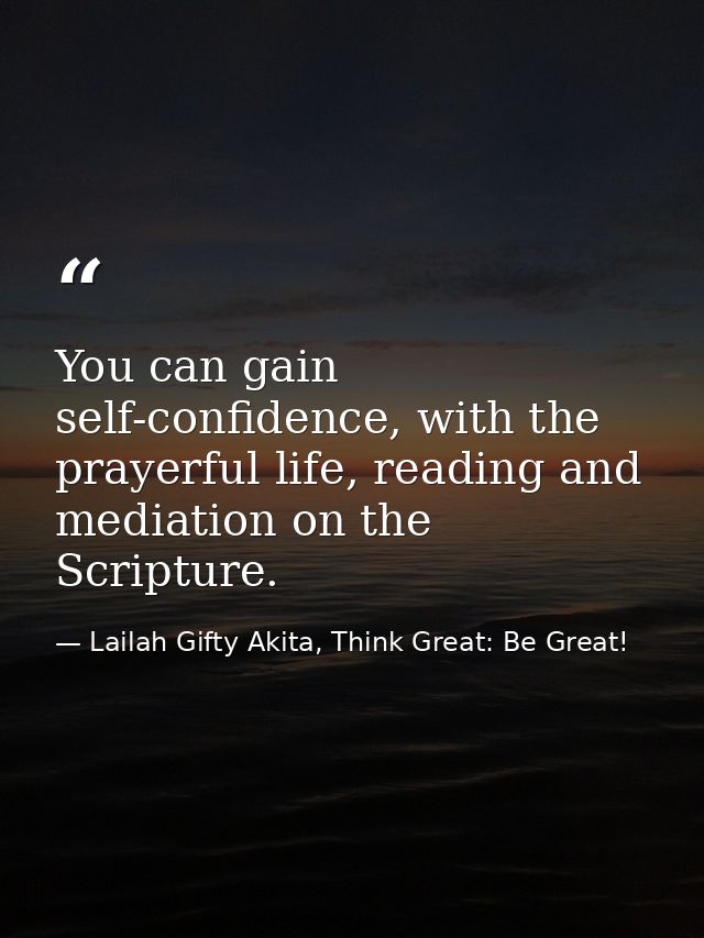 You can gain self-confidence, with the prayerful life, reading and mediation on the Scripture. — Lailah Gifty Akita, Think Great: Be Great!