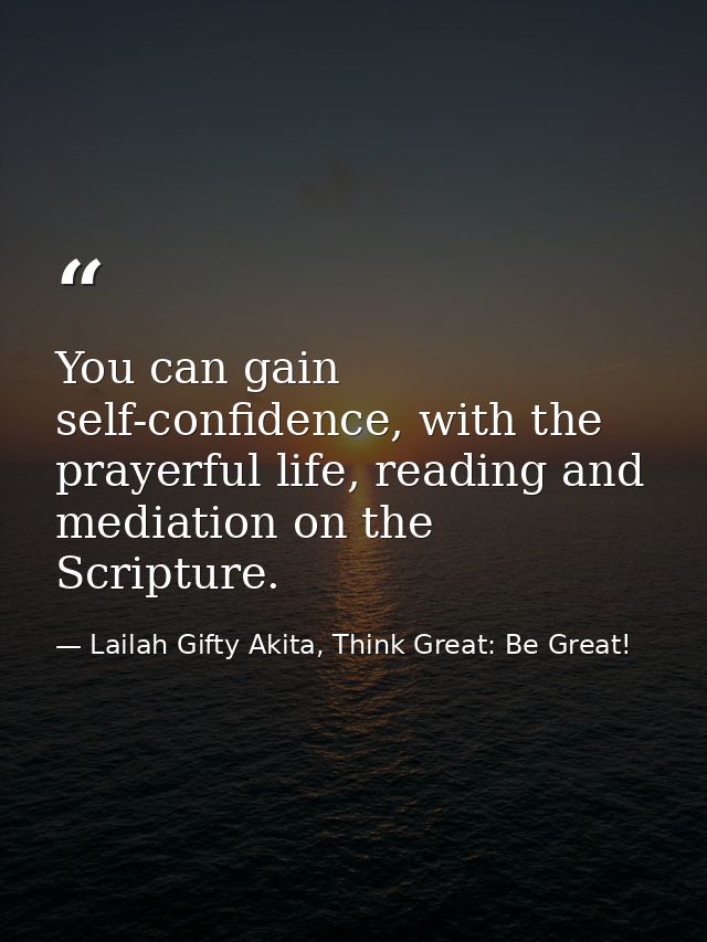 You can gain self-confidence, with the prayerful life, reading and mediation on the Scripture. — Lailah Gifty Akita, Think Great: Be Great!