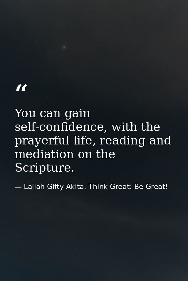 You can gain self-confidence, with the prayerful life, reading and mediation on the Scripture. — Lailah Gifty Akita, Think Great: Be Great!