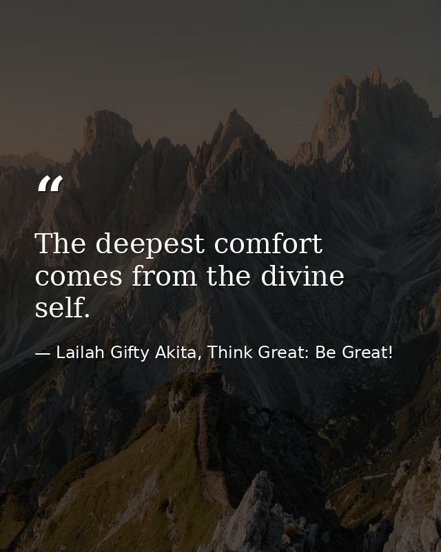 The deepest comfort comes from the divine self. — Lailah Gifty Akita, Think Great: Be Great!
