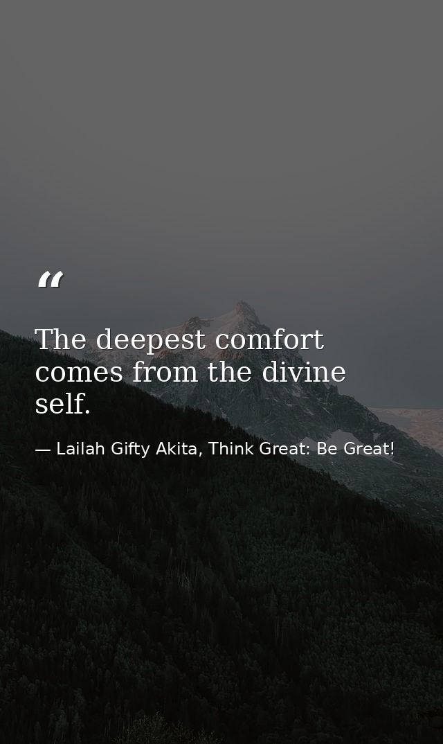 The deepest comfort comes from the divine self. — Lailah Gifty Akita, Think Great: Be Great!