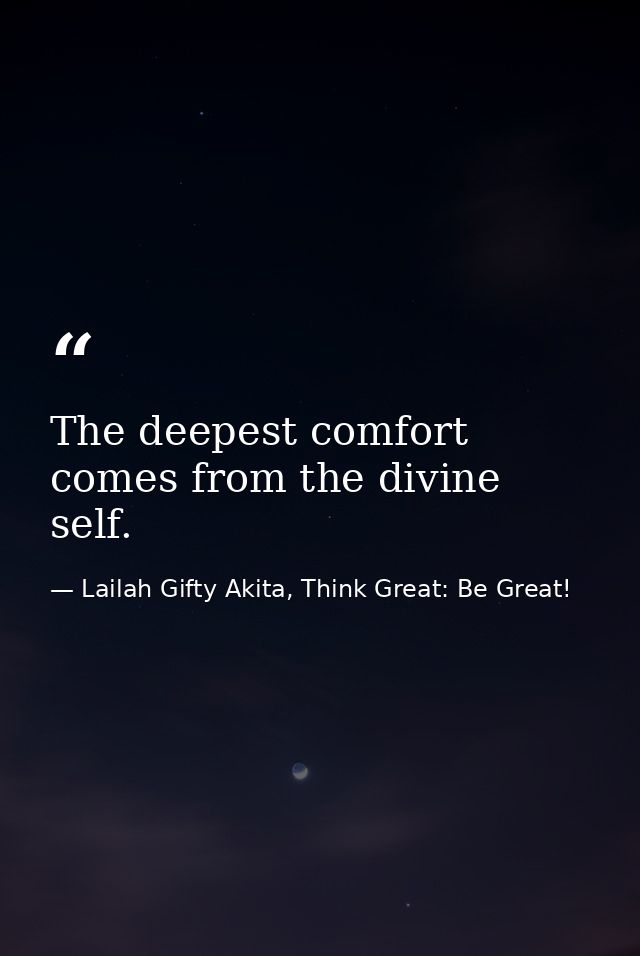The deepest comfort comes from the divine self. — Lailah Gifty Akita, Think Great: Be Great!