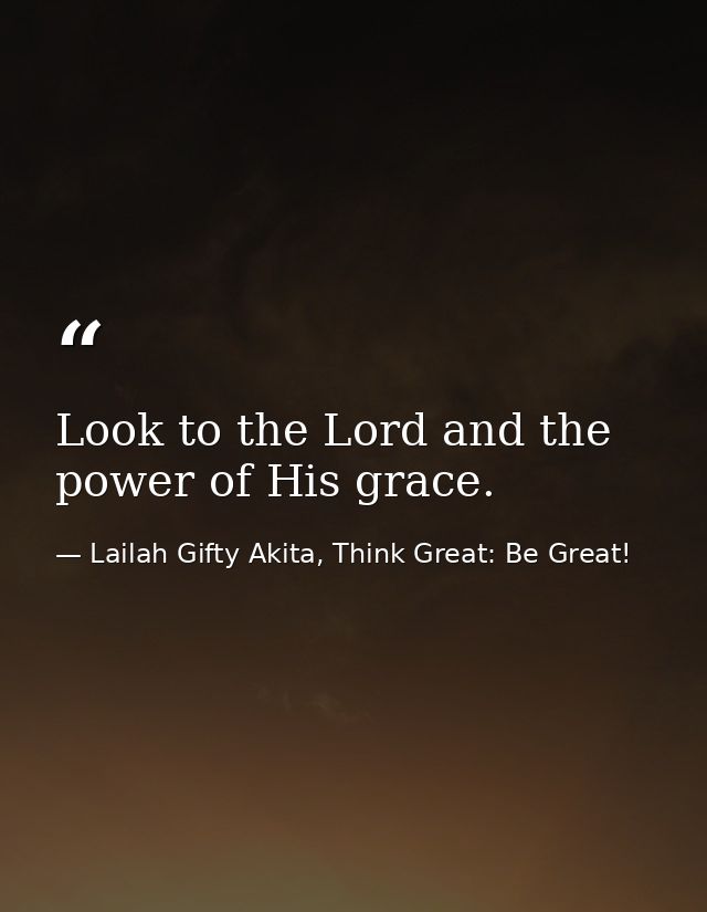 Look to the Lord and the power of His grace. — Lailah Gifty Akita, Think Great: Be Great!