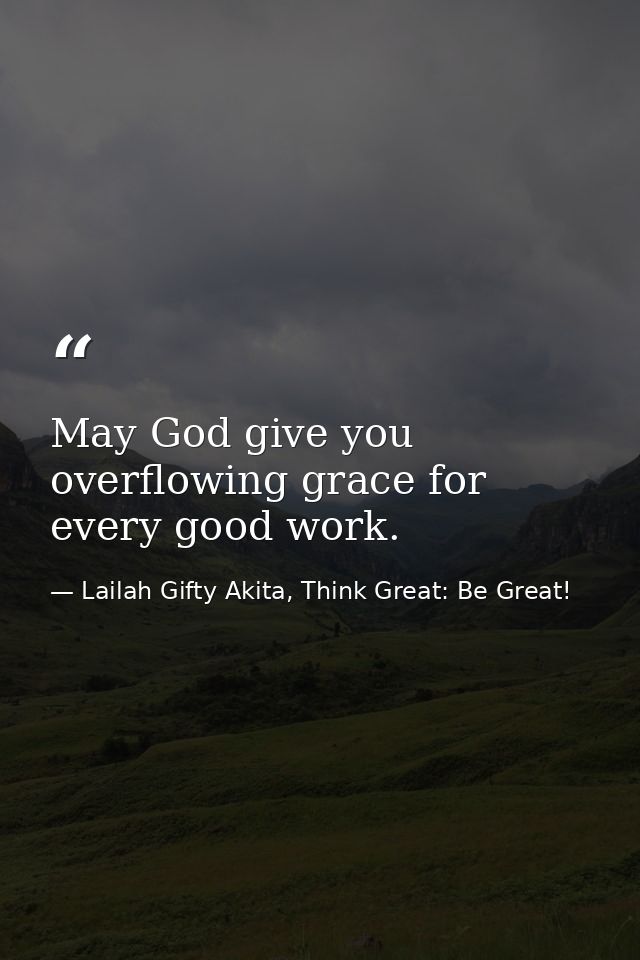 May God give you overflowing grace for every good work. — Lailah Gifty Akita, Think Great: Be Great!