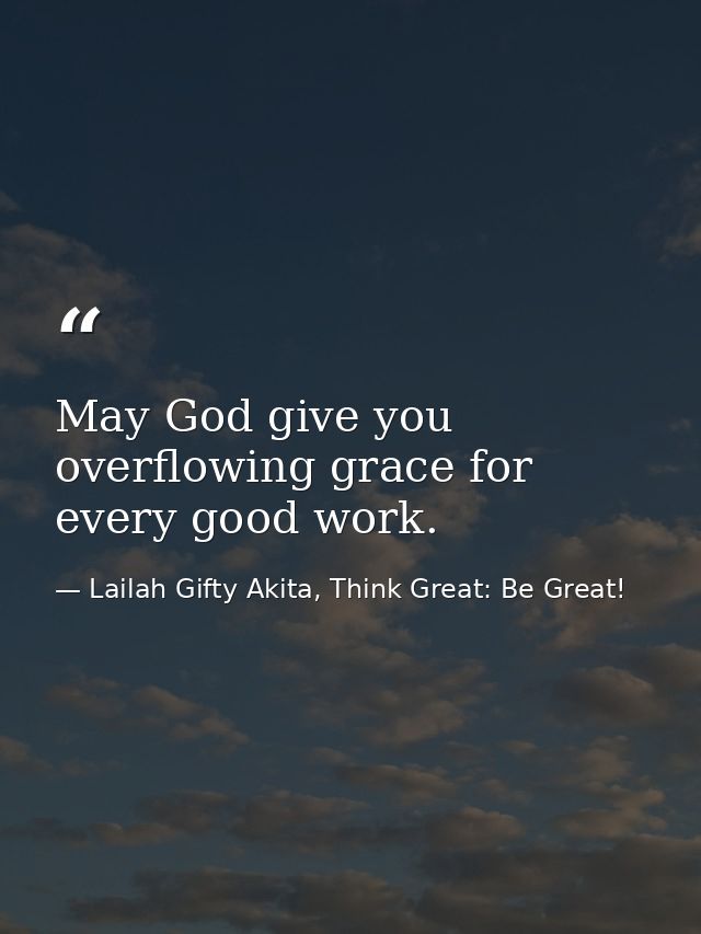 May God give you overflowing grace for every good work. — Lailah Gifty Akita, Think Great: Be Great!